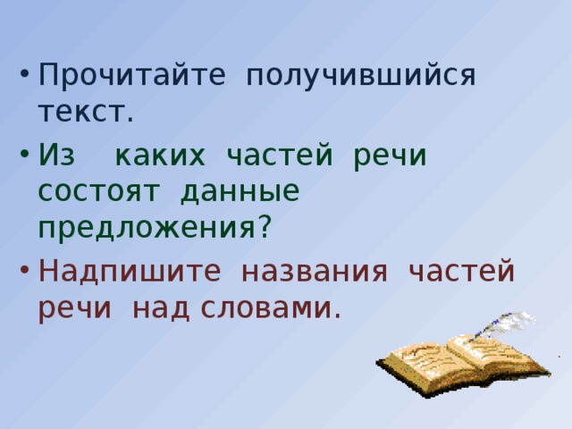 Прочитайте получившийся текст. Из каких частей речи состоят данные предложения? Надпишите названия частей речи над словами.