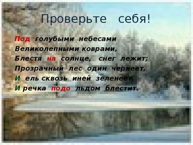 Проверьте себя!  Под голубыми небесами  Великолепными коврами,  Блестя на солнце, снег лежит;  Прозрачный лес один чернеет,  И  ель сквозь иней зеленеет,  И речка подо льдом блестит.