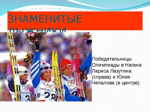 ЗНАМЕНИТЫЕ ЛЫЖНИКИ Победительницы Олимпиады в Нагана Лариса Лазутина (справа) и Юлия Чепалова (в центре).