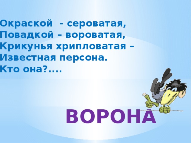 Окраской - сероватая, Повадкой – вороватая, Крикунья хрипловатая – Известная персона. Кто она?.... ВОРОНА