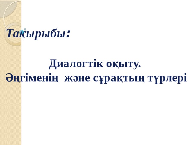Тақырыбы :  Диалогтік оқыту. Әңгіменің және сұрақтың түрлері
