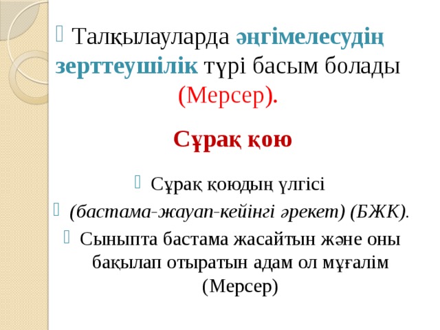 Талқылауларда әңгімелесудің зерттеушілік  түрі басым болады (Мерсер). Сұрақ қою Сұрақ қоюдың үлгісі (бастама-жауап-кейінгі әрекет) (БЖК). Сыныпта бастама жасайтын және оны бақылап отыратын адам ол мұғалім (Мерсер)