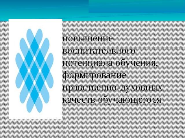 повышение воспитательного потенциала обучения, формирование нравственно-духовных качеств обучающегося