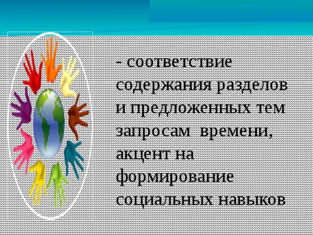 - соответствие содержания разделов и предложенных тем запросам времени, акцент на формирование социальных навыков