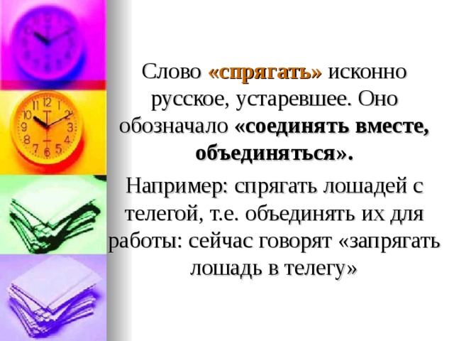 Слово «спрягать» исконно русское, устаревшее. Оно обозначало «соединять вместе, объединяться». Например: спрягать лошадей с телегой, т.е. объединять их для работы: сейчас говорят «запрягать лошадь в телегу»