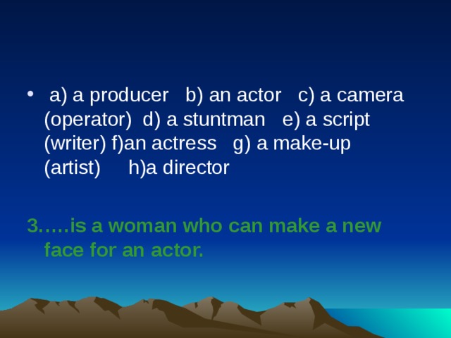   a) a producer   b) an actor   c) a camera (operator)  d) a stuntman   e) a script (writer) f)an actress   g) a make-up (artist)     h)a director