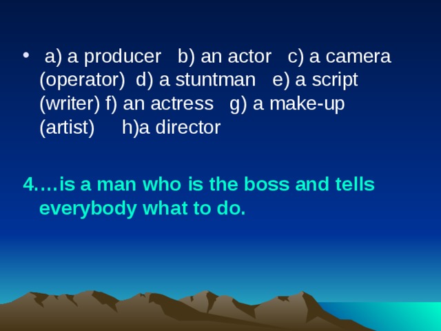   a) a producer   b) an actor   c) a camera (operator)  d) a stuntman   e) a script (writer) f)  an actress   g) a make-up (artist)     h)a director