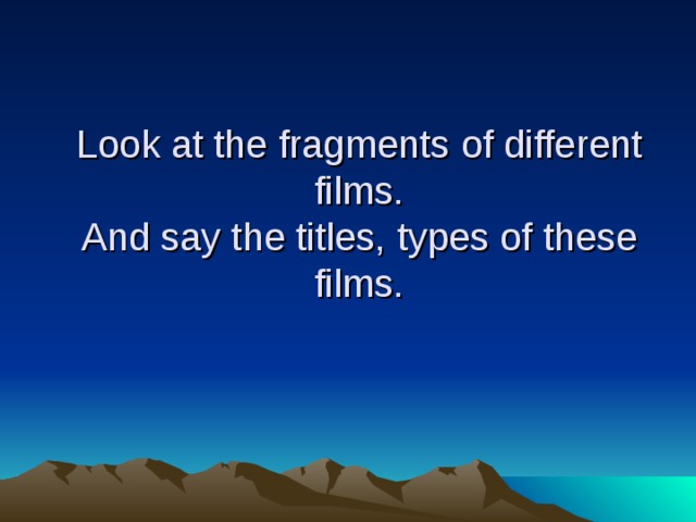 Look at the fragments of different films.  And say the titles, types of these films.