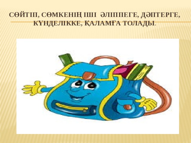 Сөйтіп, сөмкенің іші әліппеге, дәптерге, күнделікке, қаламға толады .