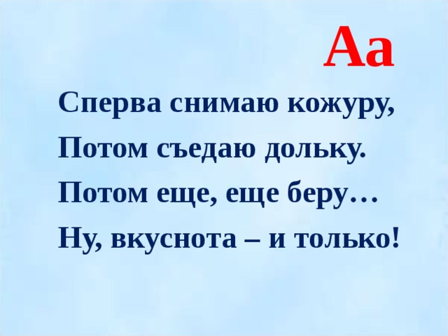 Аа  Сперва снимаю кожуру,  Потом съедаю дольку.  Потом еще, еще беру…  Ну, вкуснота – и только!