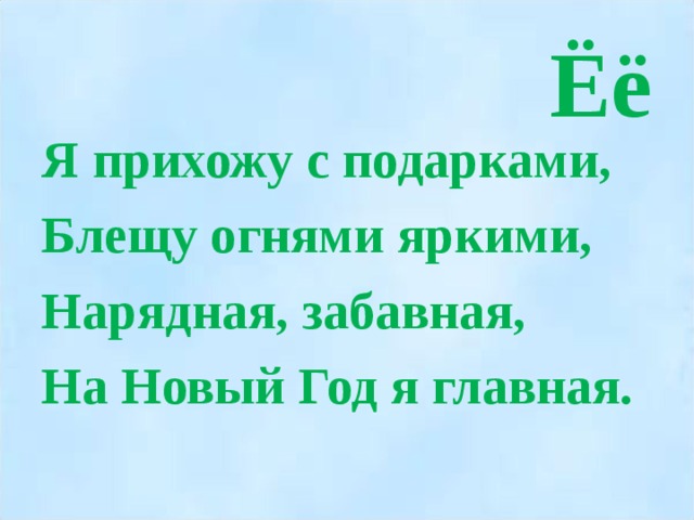 Ёё Я прихожу с подарками, Блещу огнями яркими, Нарядная, забавная, На Новый Год я главная.