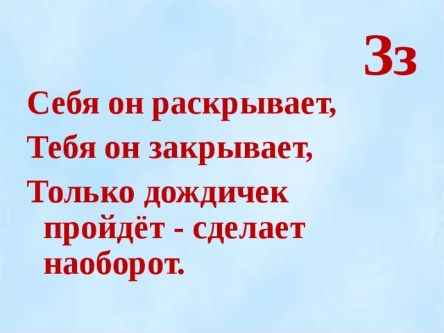 Зз Себя он раскрывает, Тебя он закрывает, Только дождичек пройдёт - сделает наоборот.