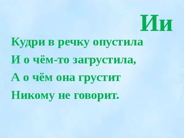 Ии Кудри в речку опустила И о чём-то загрустила, А о чём она грустит Никому не говорит.