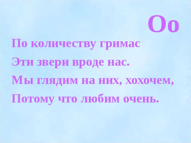 Оо По количеству гримас Эти звери вроде нас. Мы глядим на них, хохочем, Потому что любим очень.