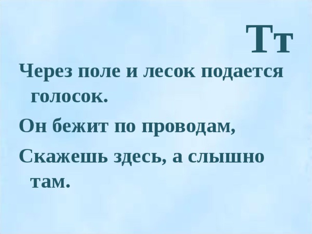 Тт Через поле и лесок подается голосок. Он бежит по проводам, Скажешь здесь, а слышно там.