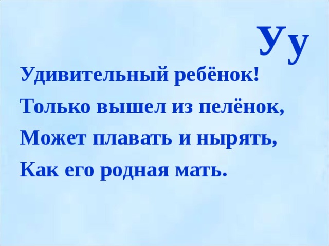 Уу Удивительный ребёнок! Только вышел из пелёнок, Может плавать и нырять, Как его родная мать.