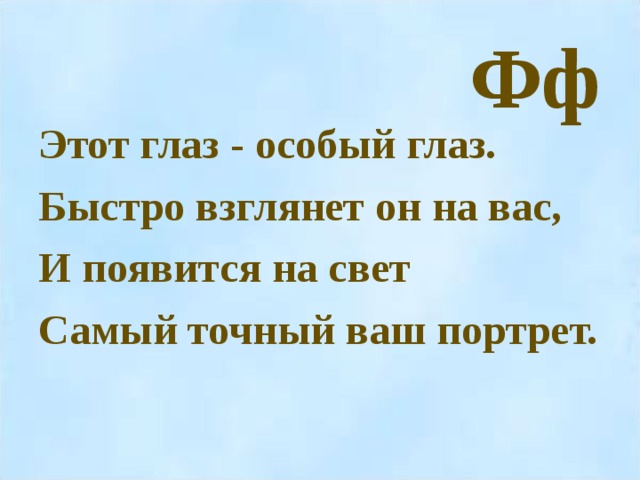 Фф Этот глаз - особый глаз. Быстро взглянет он на вас, И появится на свет Самый точный ваш портрет.