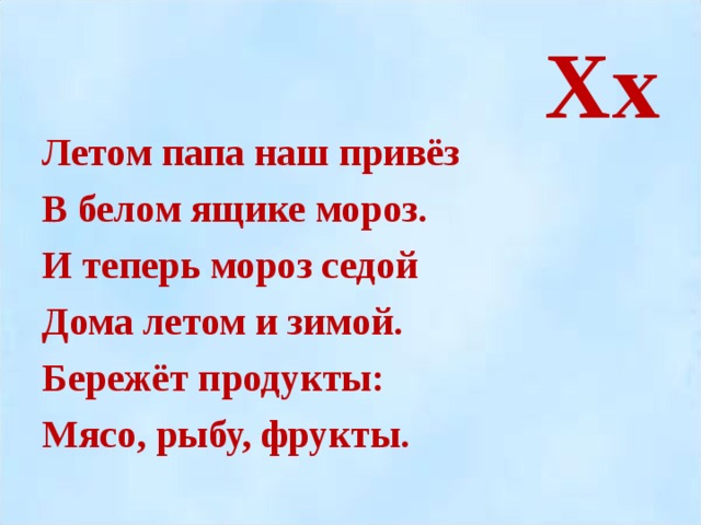 Хх Летом папа наш привёз В белом ящике мороз. И теперь мороз седой Дома летом и зимой. Бережёт продукты: Мясо, рыбу, фрукты.