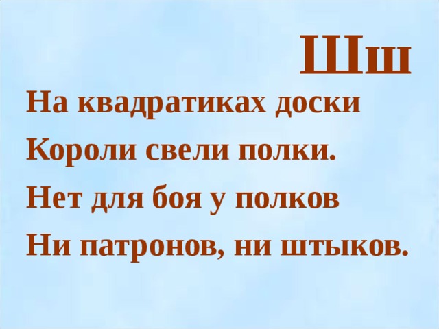 Шш На квадратиках доски Короли свели полки. Нет для боя у полков Ни патронов, ни штыков.