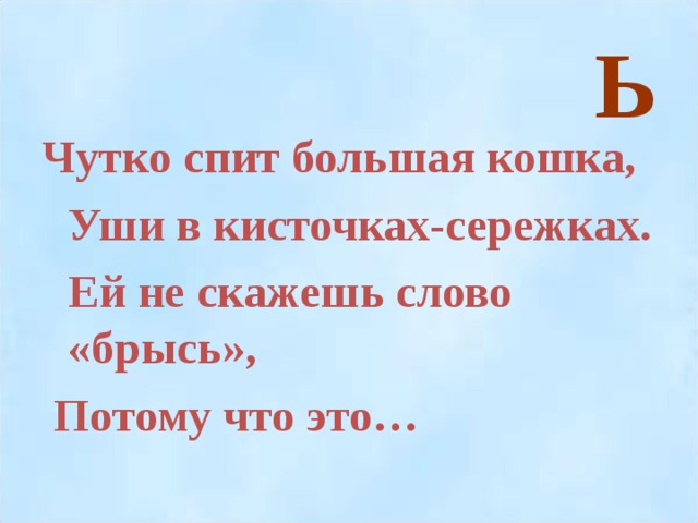 Ь Чутко спит большая кошка,  Уши в кисточках-сережках.  Ей не скажешь слово «брысь»,  Потому что это…