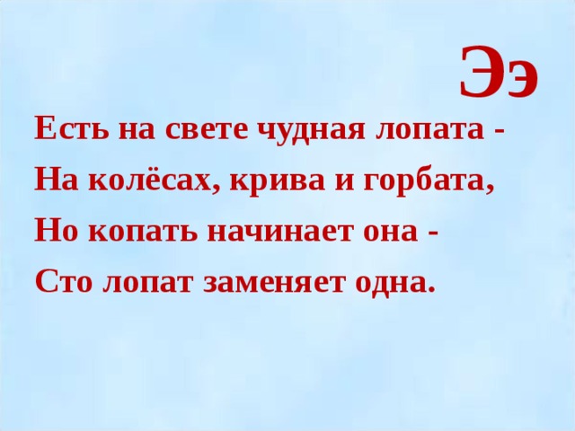 Ээ Есть на свете чудная лопата - На колёсах, крива и горбата, Но копать начинает она - Сто лопат заменяет одна.