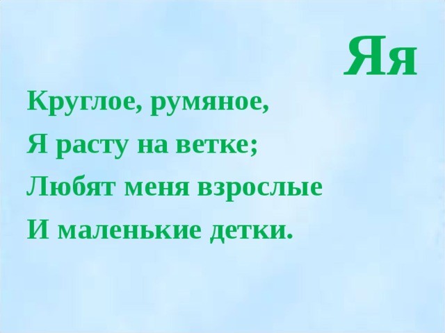 Яя Круглое, румяное, Я расту на ветке; Любят меня взрослые И маленькие детки.