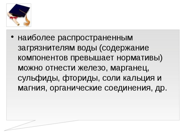 наиболее распространенным загрязнителям воды (содержание компонентов превышает нормативы) можно отнести железо, марганец, сульфиды, фториды, соли кальция и магния, органические соединения, др.