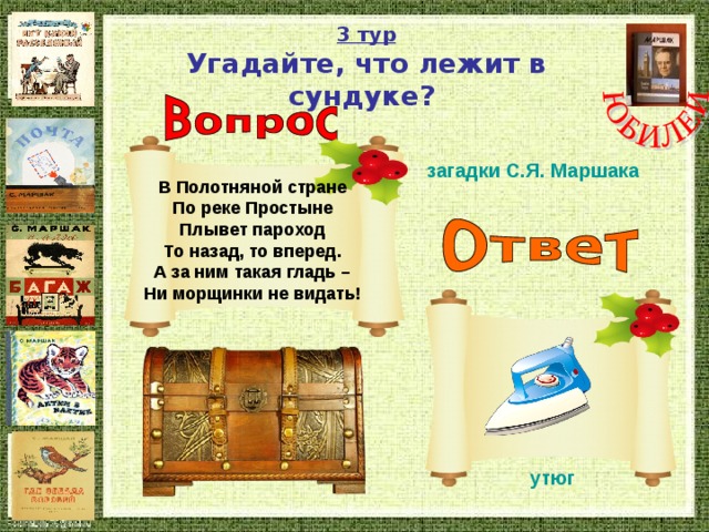 3 тур Угадайте, что лежит в сундуке?  загадки С.Я. Маршака В Полотняной стране По реке Простыне Плывет пароход То назад, то вперед. А за ним такая гладь – Ни морщинки не видать!  утюг