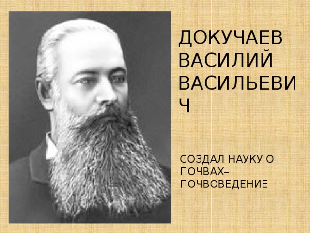 ДОКУЧАЕВ ВАСИЛИЙ ВАСИЛЬЕВИЧ СОЗДАЛ НАУКУ О ПОЧВАХ– ПОЧВОВЕДЕНИЕ