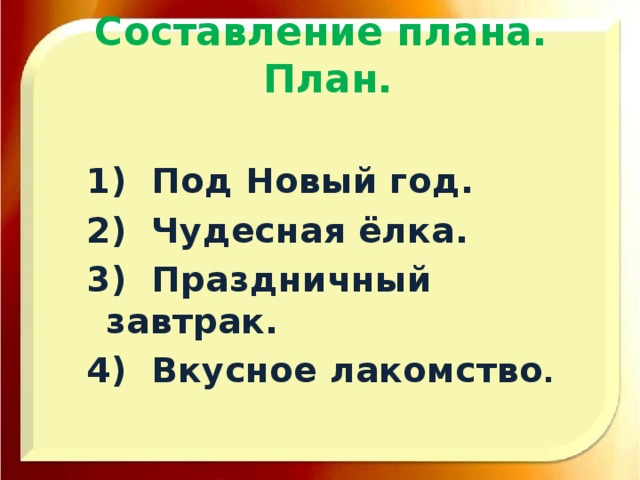 Составление плана.  План. 1) Под Новый год. 2) Чудесная ёлка. 3) Праздничный завтрак. 4) Вкусное лакомство .