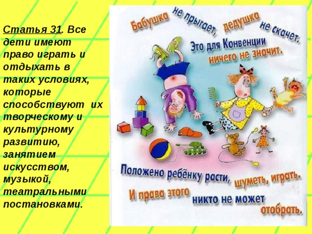 Статья 31 . Все дети имеют право играть и отдыхать в таких условиях, которые способствуют  их творческому и культурному развитию, занятием искусством, музыкой, театральными постановками.