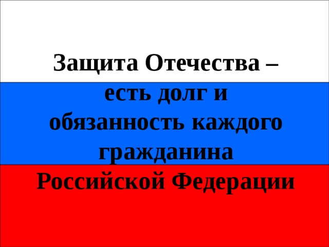 Защита Отечества – есть долг и обязанность каждого гражданина Российской Федерации