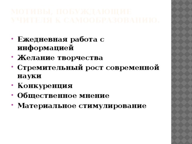 Мотивы, побуждающие учителя к самообразованию.   Ежедневная работа с информацией Желание творчества Стремительный рост современной науки Конкуренция Общественное мнение Материальное стимулирование