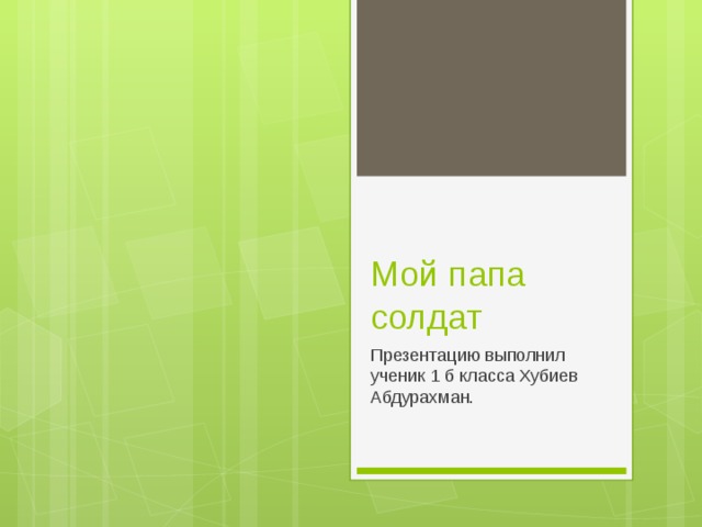 Мой папа солдат Презентацию выполнил ученик 1 б класса Хубиев Абдурахман.