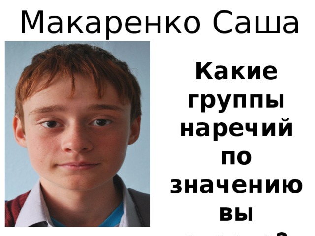 Макаренко Саша Какие группы наречий по значению вы знаете?