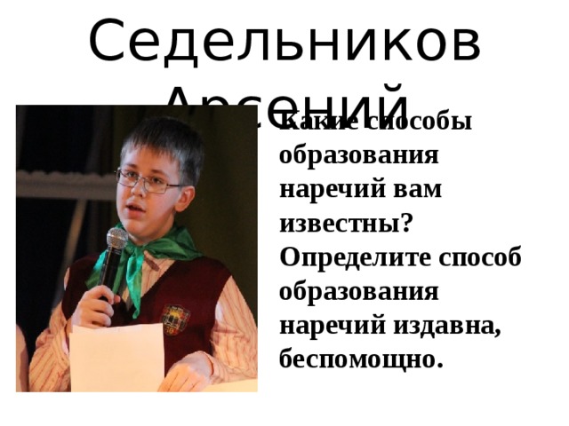 Седельников Арсений Какие способы образования наречий вам известны? Определите способ образования наречий издавна, беспомощно.