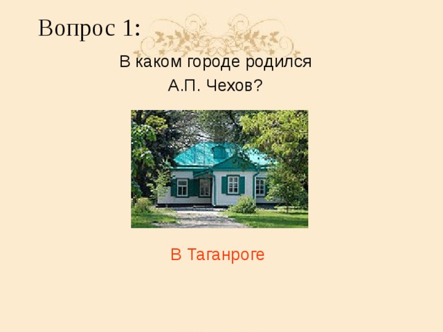 Вопрос 1: В каком городе родился А.П. Чехов? В Таганроге