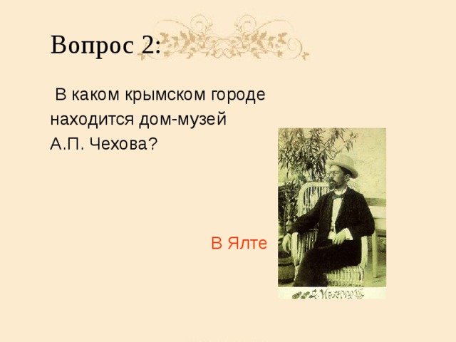 Вопрос 2:  В каком крымском городе находится дом-музей А.П. Чехова? В Ялте