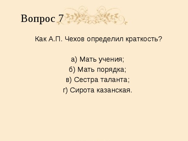 Вопрос 7 Как А.П. Чехов определил краткость? а) Мать учения; б) Мать порядка; в) Сестра таланта; г) Сирота казанская.