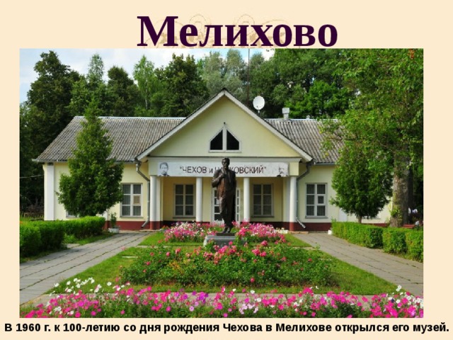 Мелихово  В 1960 г. к 100-летию со дня рождения Чехова в Мелихове открылся его музей.