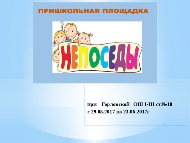 при Горловской ОШ I-III ст.№18  с 29.05.2017 по 23.06.2017г