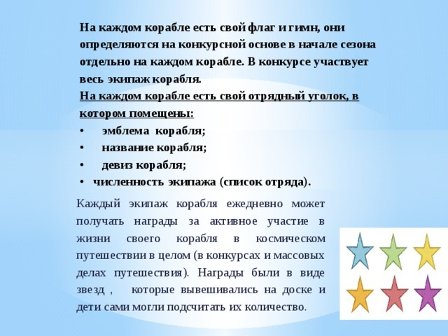 На каждом корабле есть свой флаг и гимн, они определяются на конкурсной основе в начале сезона отдельно на каждом корабле. В конкурсе участвует весь экипаж корабля.  На каждом корабле есть свой отрядный уголок, в котором помещены:  •  эмблема корабля;  •  название корабля;  •  девиз корабля;  • численность экипажа (список отряда). Каждый экипаж корабля ежедневно может получать награды за активное участие в жизни своего корабля в космическом путешествии в целом (в конкурсах и массовых делах путешествия). Награды были в виде звезд  , которые вывешивались на доске и дети сами могли подсчитать их количество.