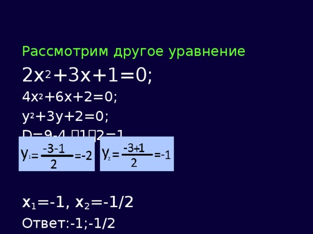 Рассмотрим другое уравнение 2x 2 +3x+1=0; 4x 2 +6x+2=0; y 2 +3y+2=0; D=9-4  1  2=1   x 1 =-1, x 2 =-1/2 Ответ:-1;-1/2