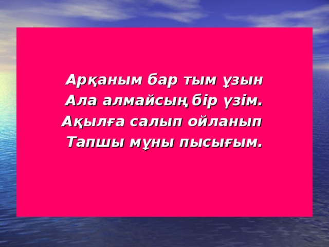 Арқаным бар тым ұзын Ала алмайсың бір үзім. Ақылға салып ойланып Тапшы мұны пысығым.