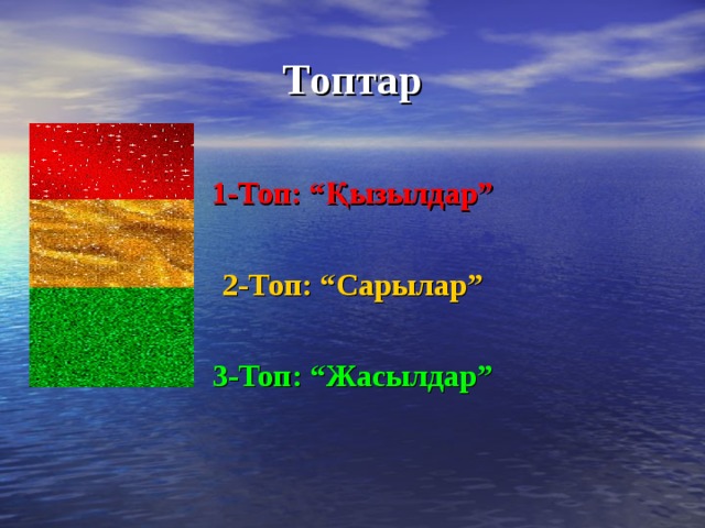 Топтар  1-Топ: “Қызылдар”  2-Топ: “Сарылар”  3-Топ: “Жасылдар”