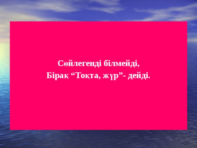 Сөйлегенді білмейді, Бірақ “Тоқта, жүр”- дейді.