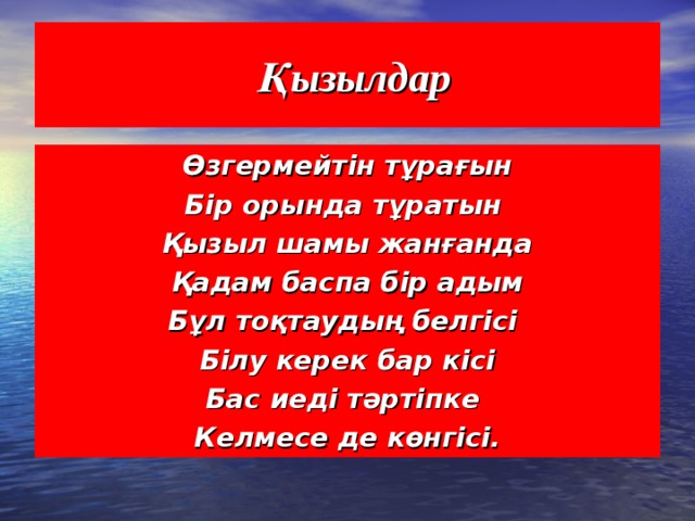 Қызылдар Өзгермейтін тұрағын Бір орында тұратын Қызыл шамы жанғанда Қадам баспа бір адым Бұл тоқтаудың белгісі Білу керек бар кісі Бас иеді тәртіпке Келмесе де көнгісі.