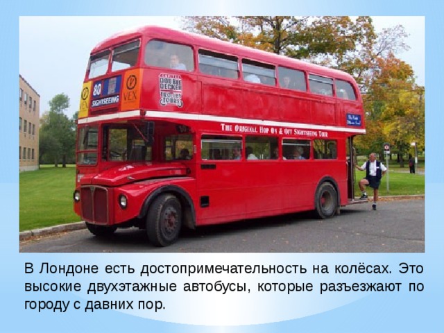В Лондоне есть достопримечательность на колё­сах. Это высокие двухэтажные автобусы, которые разъезжают по городу с давних пор.