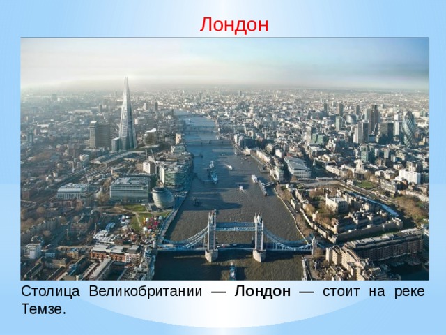 Лондон Сто­лица Великобритании — Лондон — стоит на реке Темзе.