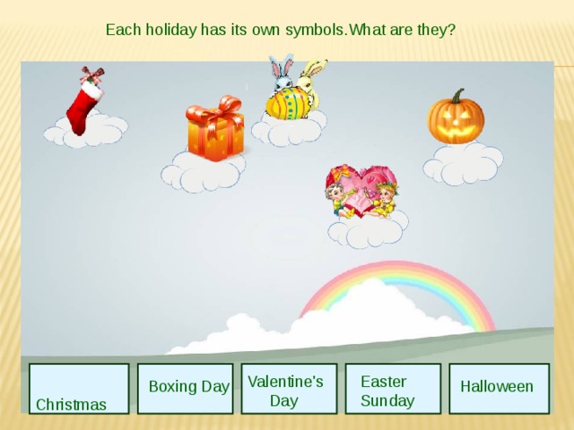 Each holiday has its own symbols.What are they?  Christmas Valentine's  Day  Easter  Sunday Boxing Day Halloween